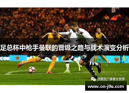 足总杯中枪手曼联的晋级之路与战术演变分析