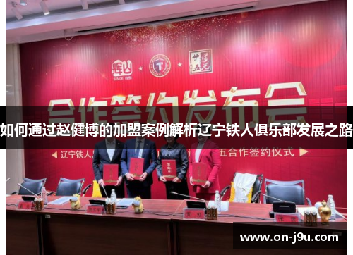 如何通过赵健博的加盟案例解析辽宁铁人俱乐部发展之路