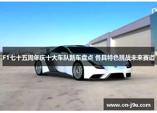 F1七十五周年庆十大车队新车盘点 各具特色挑战未来赛道