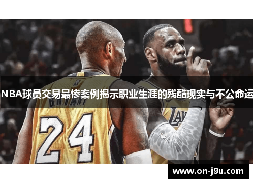 NBA球员交易最惨案例揭示职业生涯的残酷现实与不公命运