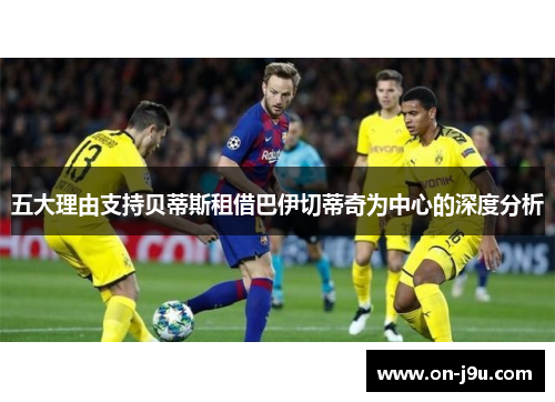 五大理由支持贝蒂斯租借巴伊切蒂奇为中心的深度分析