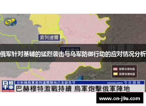 俄军针对基辅的猛烈袭击与乌军防御行动的应对情况分析