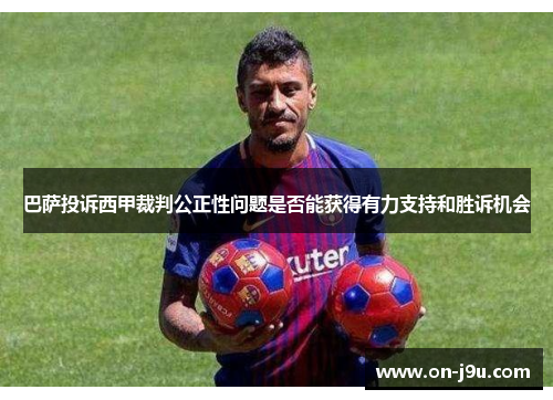 巴萨投诉西甲裁判公正性问题是否能获得有力支持和胜诉机会