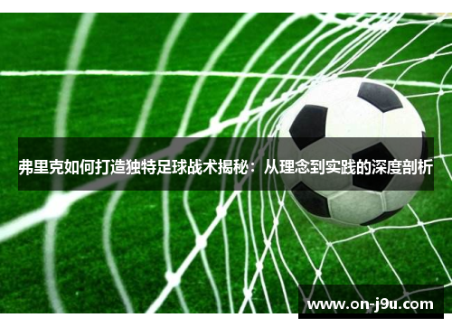 弗里克如何打造独特足球战术揭秘：从理念到实践的深度剖析