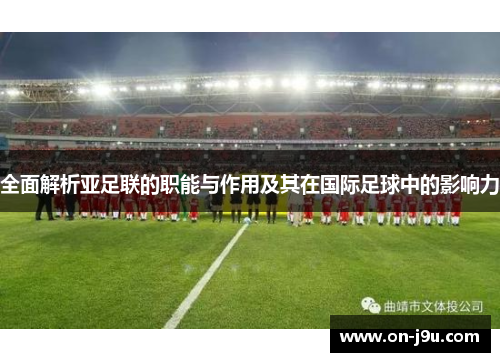 全面解析亚足联的职能与作用及其在国际足球中的影响力