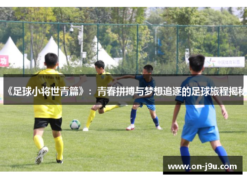 《足球小将世青篇》：青春拼搏与梦想追逐的足球旅程揭秘