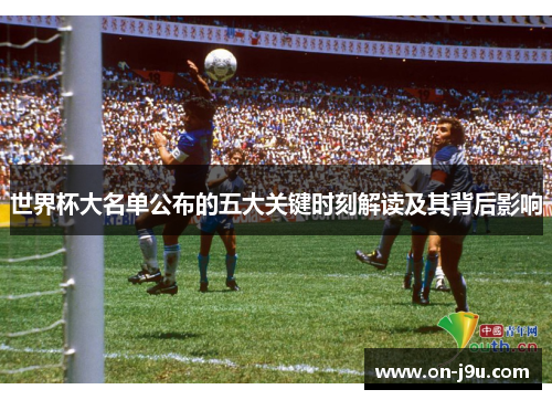 世界杯大名单公布的五大关键时刻解读及其背后影响