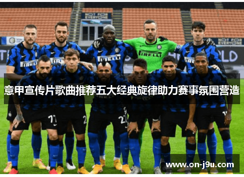 意甲宣传片歌曲推荐五大经典旋律助力赛事氛围营造