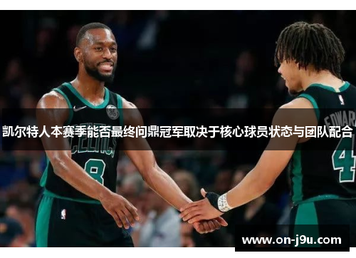 凯尔特人本赛季能否最终问鼎冠军取决于核心球员状态与团队配合
