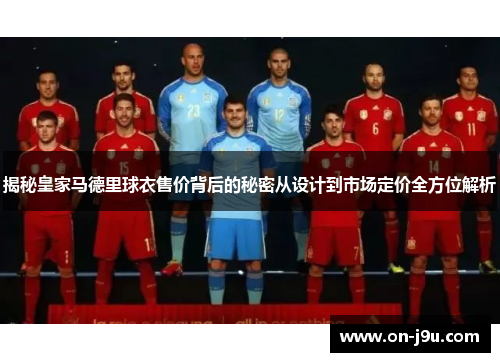 揭秘皇家马德里球衣售价背后的秘密从设计到市场定价全方位解析