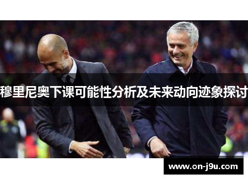 穆里尼奥下课可能性分析及未来动向迹象探讨