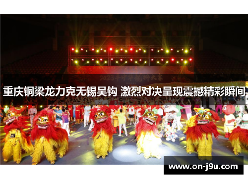 重庆铜梁龙力克无锡吴钩 激烈对决呈现震撼精彩瞬间