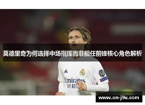 莫德里奇为何选择中场指挥而非担任前锋核心角色解析