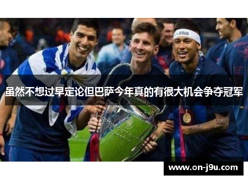 虽然不想过早定论但巴萨今年真的有很大机会争夺冠军