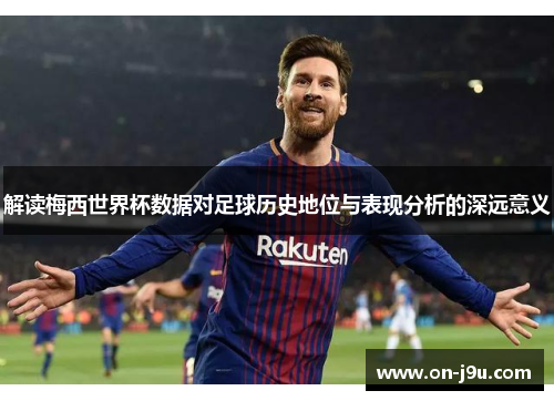 解读梅西世界杯数据对足球历史地位与表现分析的深远意义 解读梅西世界杯数据对足球历史地位与表现分析的深远意义