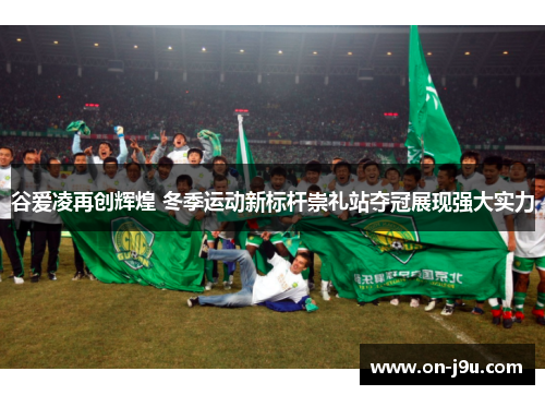 谷爱凌再创辉煌 冬季运动新标杆崇礼站夺冠展现强大实力