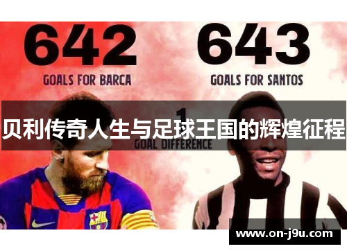贝利传奇人生与足球王国的辉煌征程