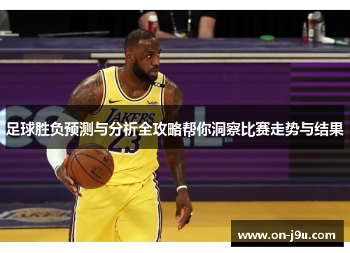 足球胜负预测与分析全攻略帮你洞察比赛走势与结果