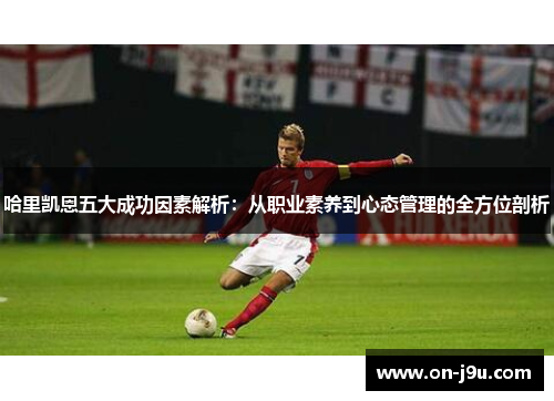 哈里凯恩五大成功因素解析：从职业素养到心态管理的全方位剖析