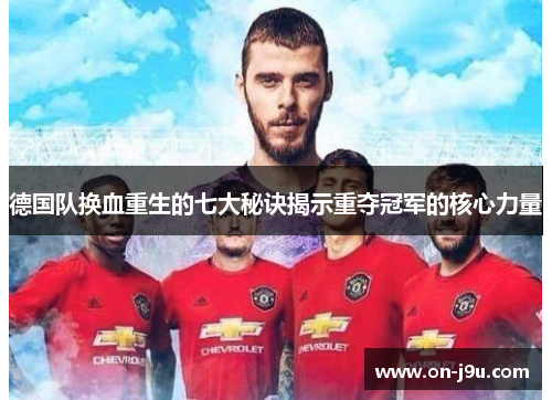 德国队换血重生的七大秘诀揭示重夺冠军的核心力量