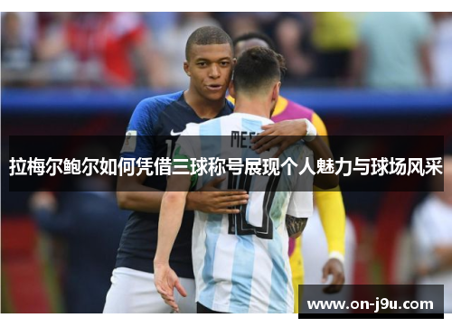 拉梅尔鲍尔如何凭借三球称号展现个人魅力与球场风采 拉梅尔鲍尔如何凭借三球称号展现个人魅力与球场风采