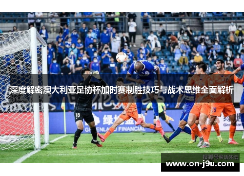 深度解密澳大利亚足协杯加时赛制胜技巧与战术思维全面解析