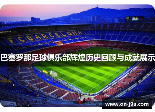 巴塞罗那足球俱乐部辉煌历史回顾与成就展示 巴塞罗那足球俱乐部辉煌历史回顾与成就展示