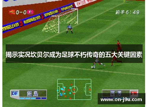 揭示实况坎贝尔成为足球不朽传奇的五大关键因素