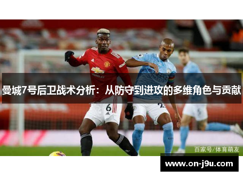 曼城7号后卫战术分析：从防守到进攻的多维角色与贡献