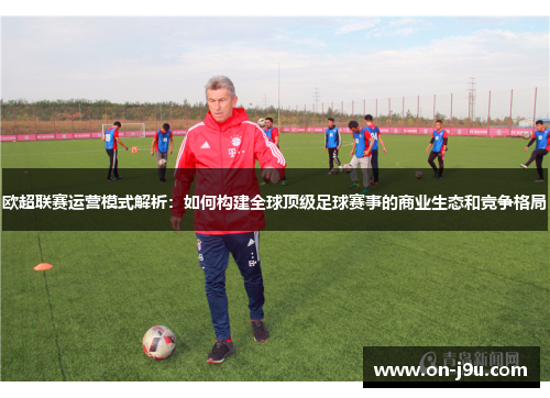 欧超联赛运营模式解析：如何构建全球顶级足球赛事的商业生态和竞争格局