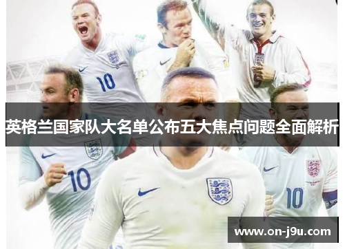 英格兰国家队大名单公布五大焦点问题全面解析