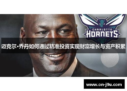 迈克尔·乔丹如何通过精准投资实现财富增长与资产积累 迈克尔·乔丹如何通过精准投资实现财富增长与资产积累