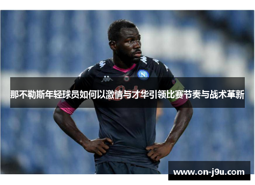 那不勒斯年轻球员如何以激情与才华引领比赛节奏与战术革新