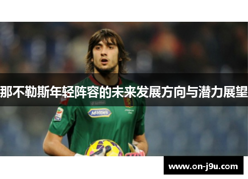 那不勒斯年轻阵容的未来发展方向与潜力展望 那不勒斯年轻阵容的未来发展方向与潜力展望
