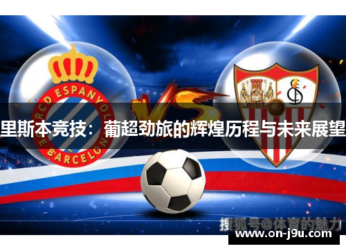 里斯本竞技:葡超劲旅的辉煌历程与未来展望 里斯本竞技:葡超劲旅的辉煌历程与未来展望