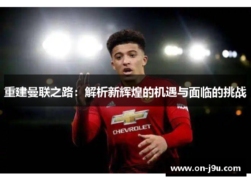 重建曼联之路：解析新辉煌的机遇与面临的挑战