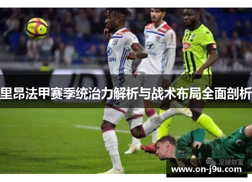 里昂法甲赛季统治力解析与战术布局全面剖析